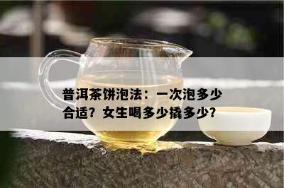 普洱茶饼泡法：一次泡多少合适？女生喝多少撬多少？