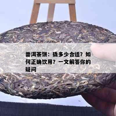 普洱茶饼：撬多少合适？如何正确饮用？一文解答你的疑问