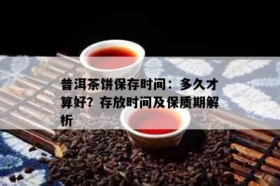 普洱茶饼保存时间：多久才算好？存放时间及保质期解析