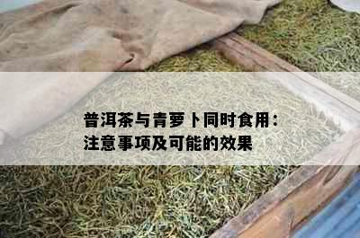 普洱茶与青萝卜同时食用：注意事项及可能的效果