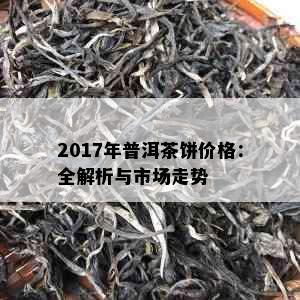 2017年普洱茶饼价格：全解析与市场走势