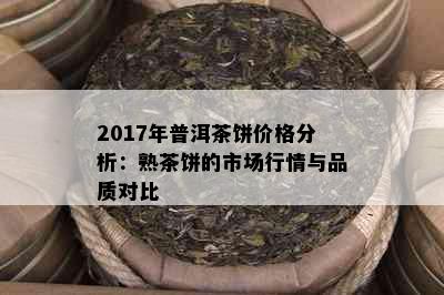 2017年普洱茶饼价格分析：熟茶饼的市场行情与品质对比