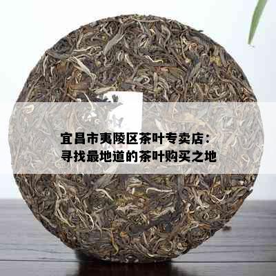 宜昌市夷陵区茶叶专卖店：寻找最地道的茶叶购买之地