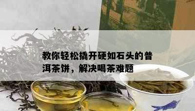 教你轻松撬开硬如石头的普洱茶饼，解决喝茶难题