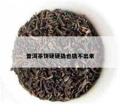 普洱茶饼硬硬撬也撬不出来