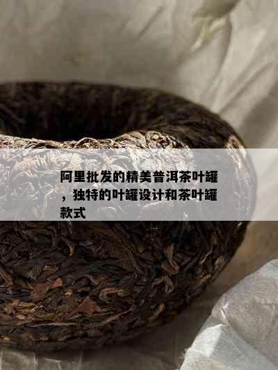 阿里批发的精美普洱茶叶罐，独特的叶罐设计和茶叶罐款式