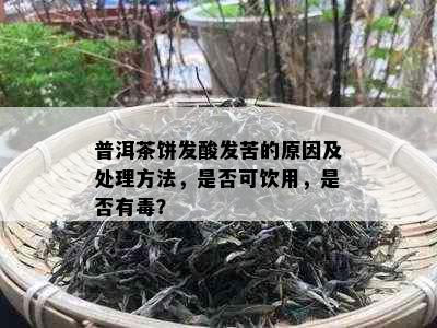 普洱茶饼发酸发苦的原因及处理方法，是否可饮用，是否有？