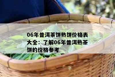 06年普洱茶饼熟饼价格表大全：了解06年普洱熟茶饼的价格参考