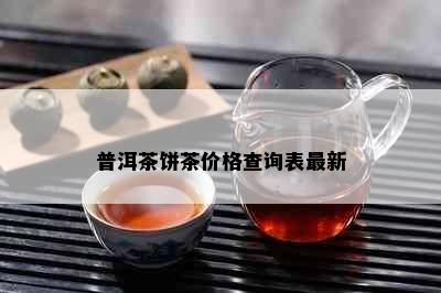 普洱茶饼茶价格查询表最新