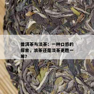 普洱茶与淡茶：一种口感的探索，浓茶还是淡茶更胜一筹？