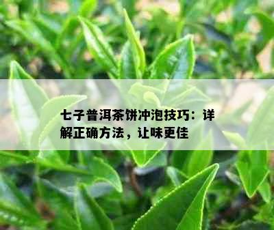 七子普洱茶饼冲泡技巧：详解正确方法，让味更佳