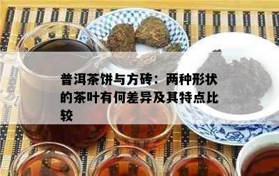 普洱茶饼与方砖：两种形状的茶叶有何差异及其特点比较