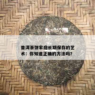 普洱茶饼家庭长期保存的艺术：你知道正确的方法吗？