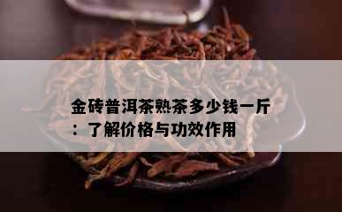 金砖普洱茶熟茶多少钱一斤：了解价格与功效作用