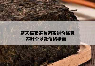 新天福茗茶普洱茶饼价格表 - 茶叶全览及价格指南