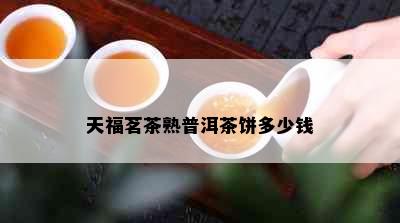 天福茗茶熟普洱茶饼多少钱