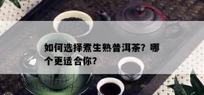 如何选择煮生熟普洱茶？哪个更适合你？