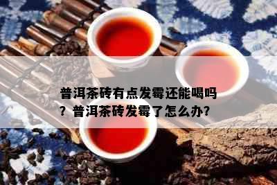 普洱茶砖有点发霉还能喝吗？普洱茶砖发霉了怎么办？