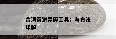 普洱茶饼弄碎工具：与方法详解