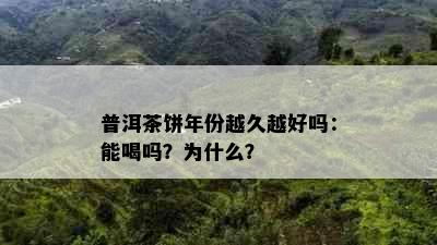 普洱茶饼年份越久越好吗：能喝吗？为什么？