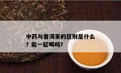 中与普洱茶的区别是什么？能一起喝吗？