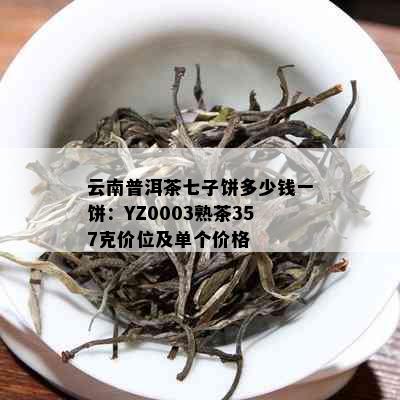 云南普洱茶七子饼多少钱一饼：YZ0003熟茶357克价位及单个价格