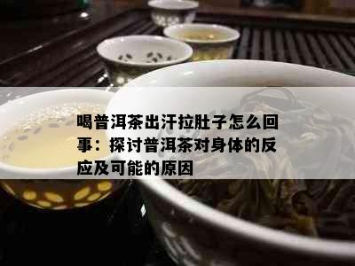 喝普洱茶出汗拉肚子怎么回事：探讨普洱茶对身体的反应及可能的原因