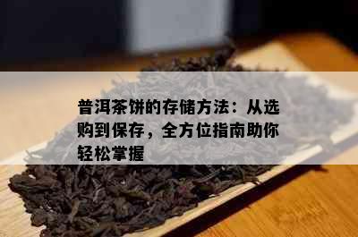 普洱茶饼的存储方法：从选购到保存，全方位指南助你轻松掌握