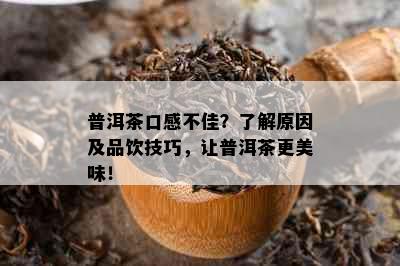 普洱茶口感不佳？了解原因及品饮技巧，让普洱茶更美味！