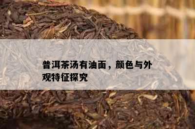 普洱茶汤有油面，颜色与外观特征探究