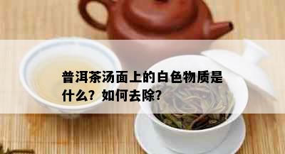 普洱茶汤面上的白色物质是什么？如何去除？