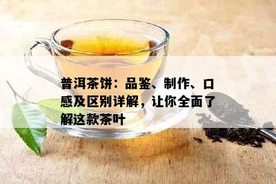 普洱茶饼：品鉴、制作、口感及区别详解，让你全面了解这款茶叶