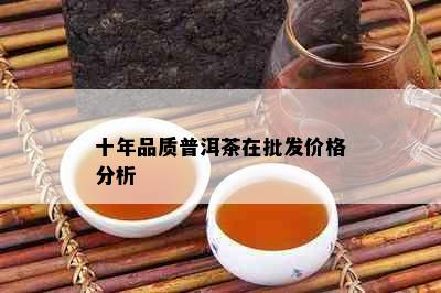 十年品质普洱茶在批发价格分析