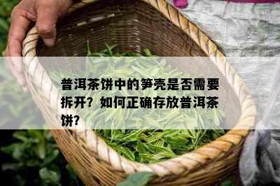 普洱茶饼中的笋壳是否需要拆开？如何正确存放普洱茶饼？