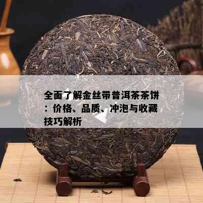 全面了解金丝带普洱茶茶饼：价格、品质、冲泡与收藏技巧解析