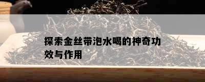 探索金丝带泡水喝的神奇功效与作用