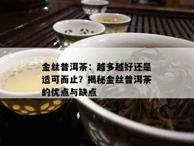 金丝普洱茶：越多越好还是适可而止？揭秘金丝普洱茶的优点与缺点