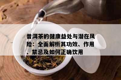 普洱茶的健康益处与潜在风险：全面解析其功效、作用、禁忌及如何正确饮用