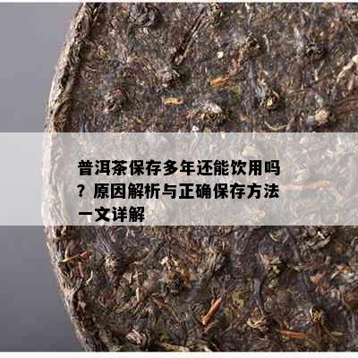 普洱茶保存多年还能饮用吗？原因解析与正确保存方法一文详解