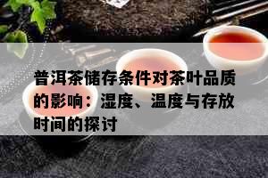 普洱茶储存条件对茶叶品质的影响：湿度、温度与存放时间的探讨