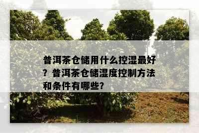 普洱茶仓储用什么控湿更好？普洱茶仓储湿度控制方法和条件有哪些？