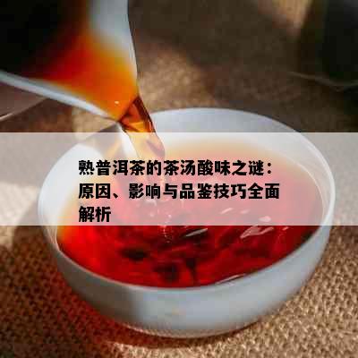 熟普洱茶的茶汤酸味之谜：原因、影响与品鉴技巧全面解析