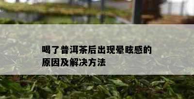 喝了普洱茶后出现晕眩感的原因及解决方法