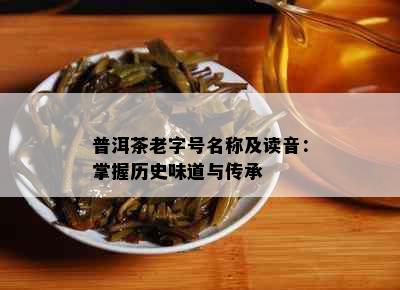 普洱茶老字号名称及读音：掌握历史味道与传承