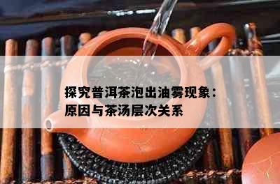 探究普洱茶泡出油雾现象：原因与茶汤层次关系