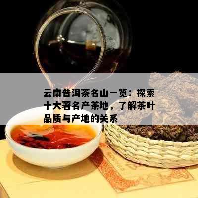 云南普洱茶名山一览：探索十大著名产茶地，了解茶叶品质与产地的关系