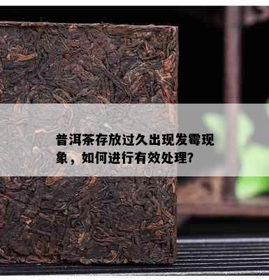 普洱茶存放过久出现发霉现象，如何进行有效处理？