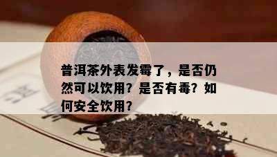 普洱茶外表发霉了，是否仍然可以饮用？是否有？如何安全饮用？