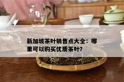 新加坡茶叶销售点大全：哪里可以购买优质茶叶？