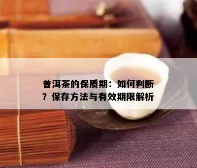 普洱茶的保质期：如何判断？保存方法与有效期限解析